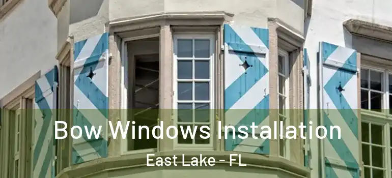 Bow Windows Installation East Lake - FL